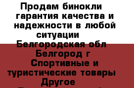 Продам бинокли , гарантия качества и надежности в любой ситуации.  - Белгородская обл., Белгород г. Спортивные и туристические товары » Другое   . Белгородская обл.,Белгород г.